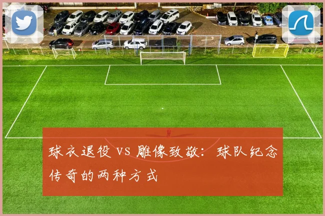 球衣退役 vs 雕像致敬:球队纪念传奇的两种方式