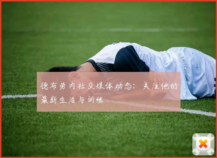 德布劳内社交媒体动态：关注他的最新生活与训练