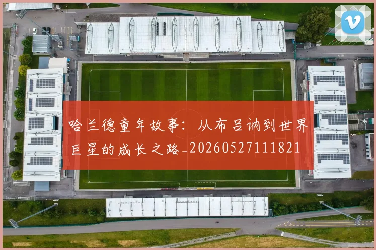 哈兰德童年故事：从布吕讷到世界巨星的成长之路_20260527111821