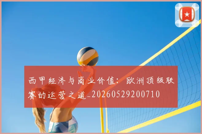 西甲经济与商业价值:欧洲顶级联赛的运营之道_20260529200710