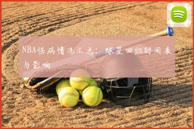 NBA伤病情况汇总：球星回归时间表与影响