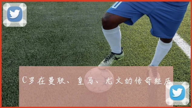 C罗在曼联、皇马、尤文的传奇经历
