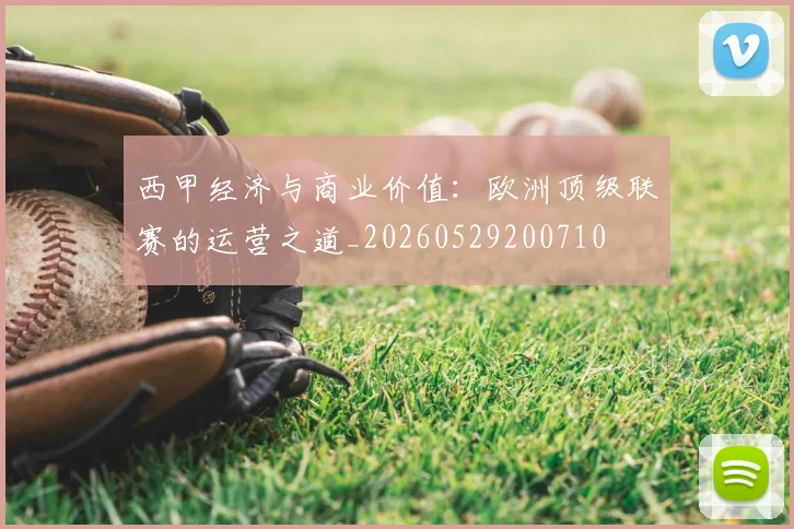 西甲经济与商业价值：欧洲顶级联赛的运营之道_20260529200710