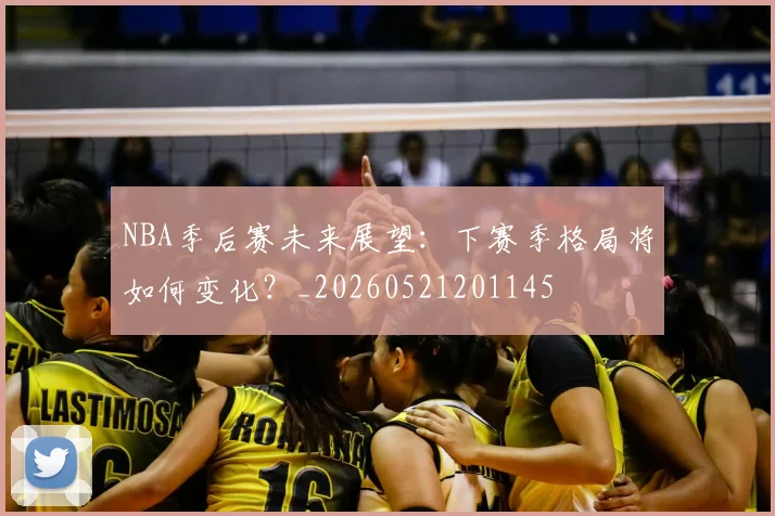 NBA季后赛未来展望:下赛季格局将如何变化?_20260521201145