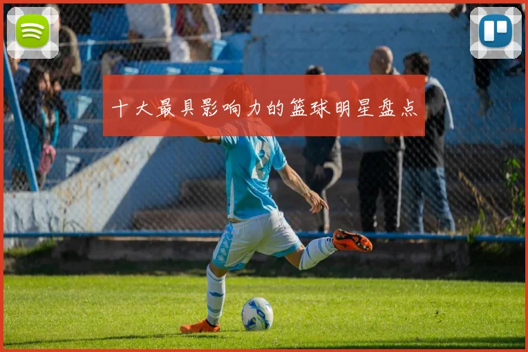 十大最具影响力的篮球明星盘点