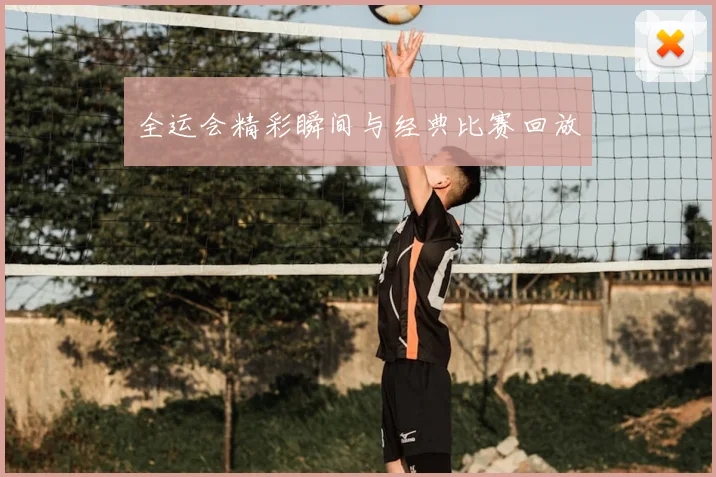 全运会精彩瞬间与经典比赛回放