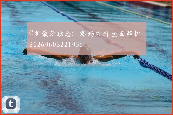 C罗最新动态：赛场内外全面解析_20260603221036