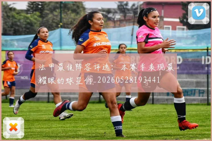 法甲最佳阵容评选：本赛季表现最耀眼的球星们_20260528193441