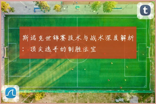 斯诺克世锦赛技术与战术深度解析：顶尖选手的制胜法宝