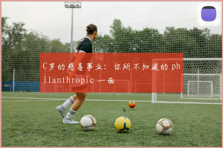 C罗的慈善事业：你所不知道的 philanthropic 一面