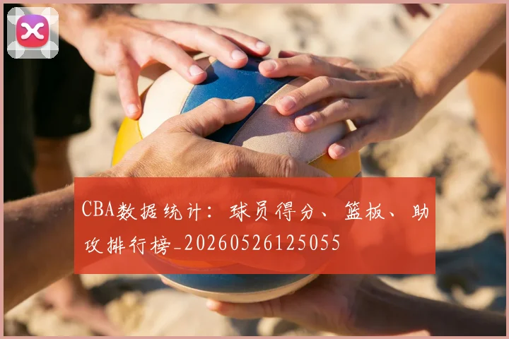 CBA数据统计:球员得分、篮板、助攻排行榜_20260526125055