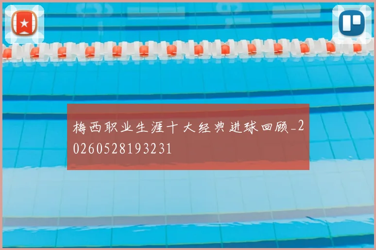 梅西职业生涯十大经典进球回顾_20260528193231