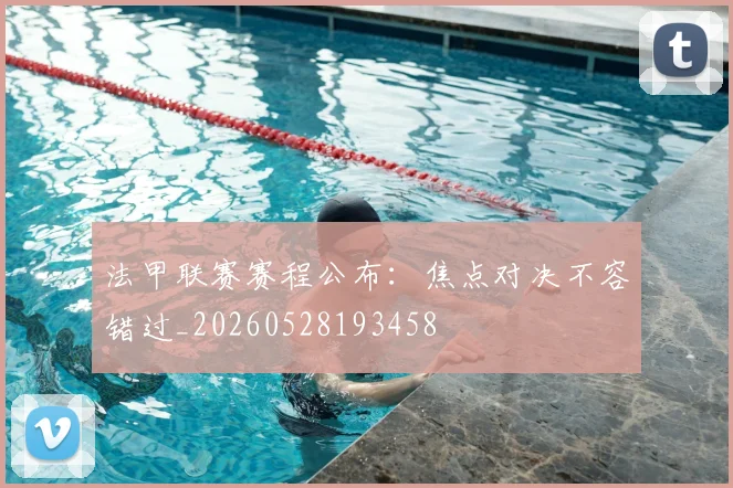 法甲联赛赛程公布：焦点对决不容错过_20260528193458