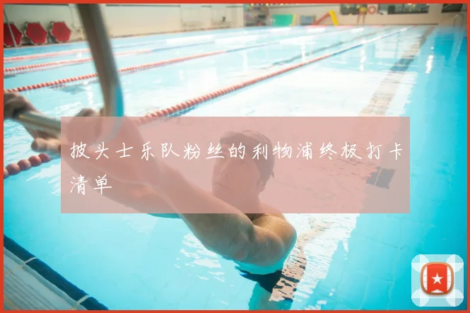 披头士乐队粉丝的利物浦终极打卡清单