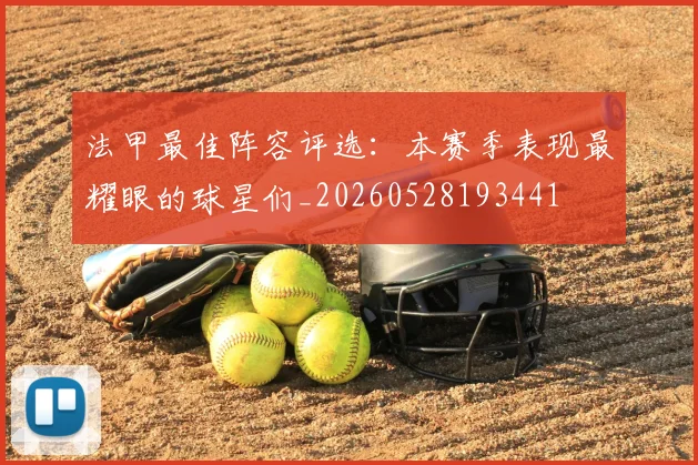 法甲最佳阵容评选：本赛季表现最耀眼的球星们_20260528193441