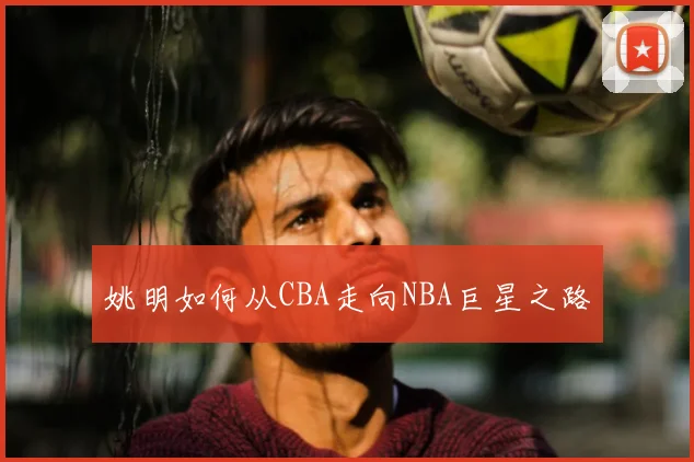 姚明如何从CBA走向NBA巨星之路