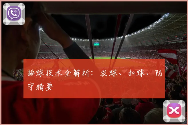 排球技术全解析：发球、扣球、防守精要