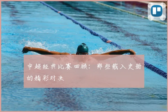中超经典比赛回顾：那些载入史册的精彩对决
