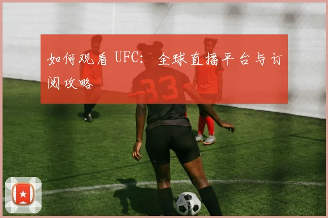 如何观看 UFC：全球直播平台与订阅攻略