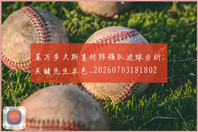 莱万多夫斯基对阵强队进球分析：关键先生本色_20260703181802