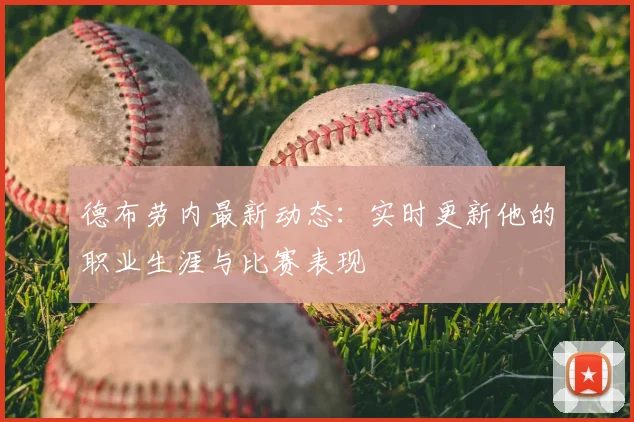 德布劳内最新动态：实时更新他的职业生涯与比赛表现