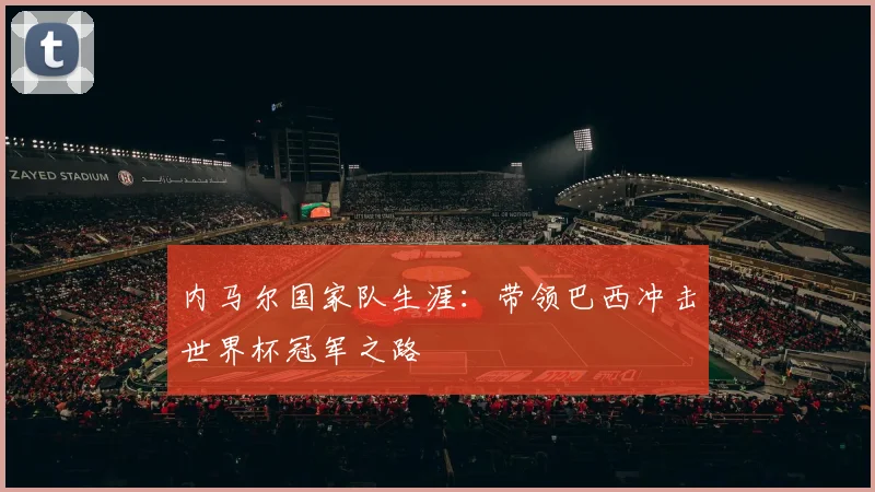 内马尔国家队生涯：带领巴西冲击世界杯冠军之路