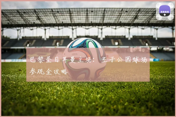 巴黎圣日耳曼主场：王子公园球场参观全攻略