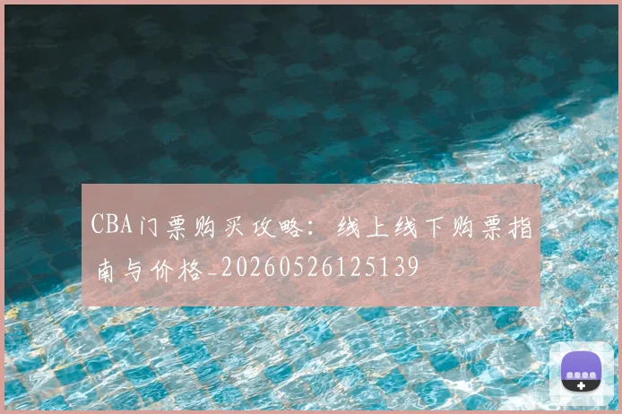 CBA门票购买攻略：线上线下购票指南与价格_20260526125139