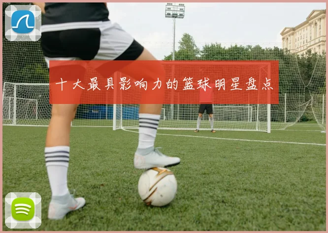 十大最具影响力的篮球明星盘点