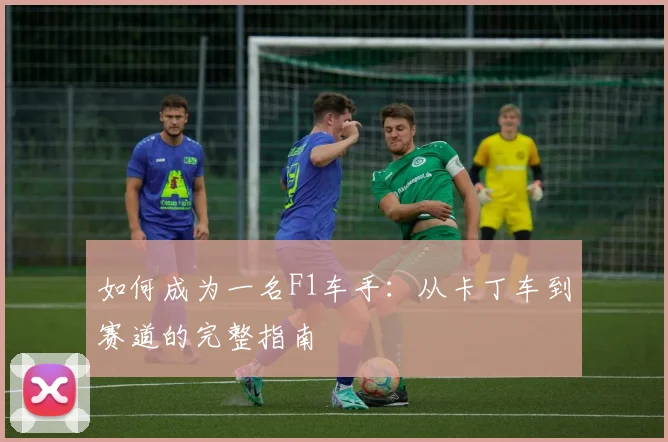 如何成为一名F1车手:从卡丁车到赛道的完整指南