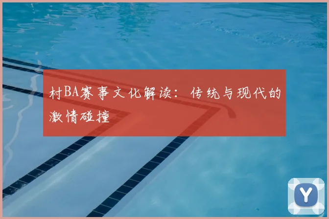村BA赛事文化解读：传统与现代的激情碰撞