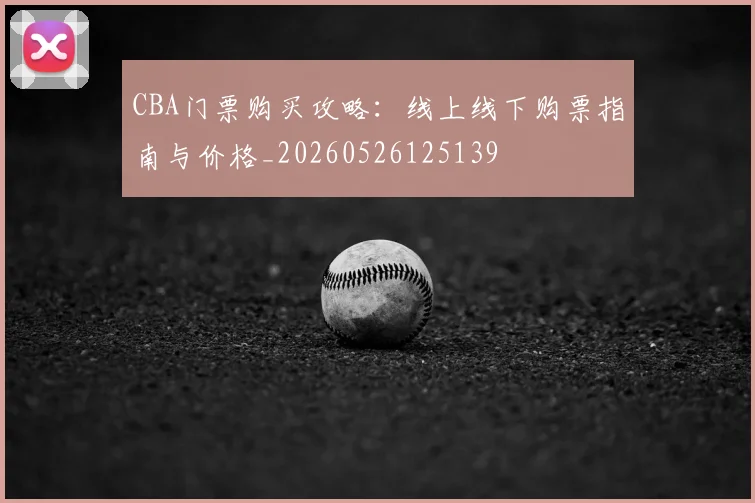 CBA门票购买攻略：线上线下购票指南与价格_20260526125139