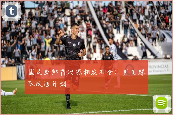 国足新帅首次亮相发布会:直言球队改造计划