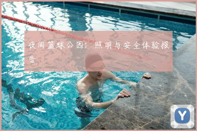 夜间篮球公园：照明与安全体验报告