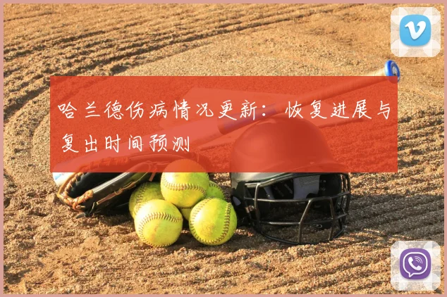 哈兰德伤病情况更新：恢复进展与复出时间预测