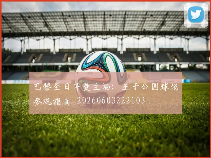巴黎圣日耳曼主场：王子公园球场参观指南_20260603222103